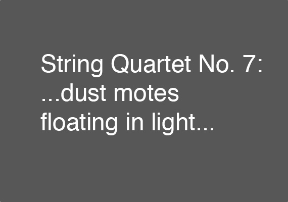 String Quartet No. 7: ...dust motes floating in light...